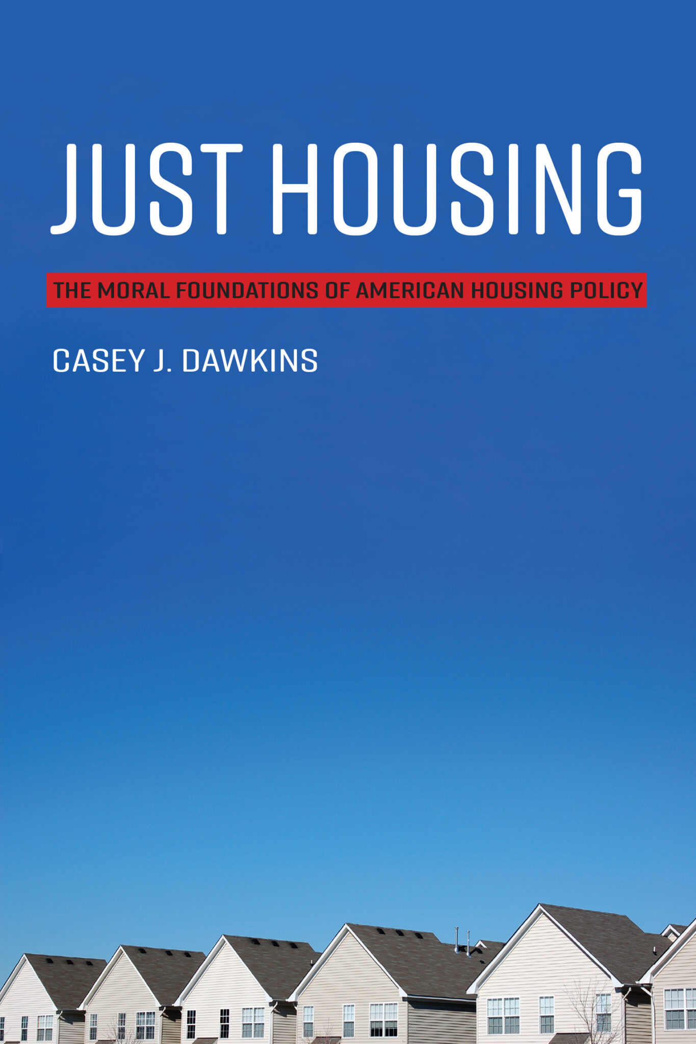 Casey J. Dawkins 2021 Just Housing The Moral Foundations of American