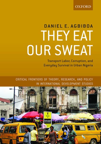 Daniel E. Agbiboa 2022: They Eat Our Sweat: Transport Labor, Corruption, and Everyday Survival in Urban Nigeria. Oxford and New York, NY: Oxford University Press