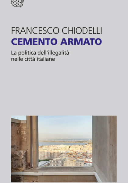 INTRAVIEW: Francesco Chiodelli 2023: Cemento Armato: La politica dell’illegalità nelle città italiane [Reinforced Concrete: The Politics of Illegality in Italian Cities]. Turin, Bollati Borighieri.