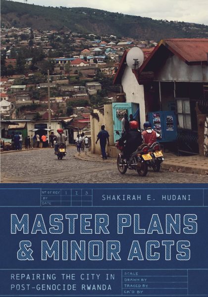 Shakirah E. Hudani 2024: Master Plans and Minor Acts: Repairing the City in Post-Genocide Rwanda. Chicago, IL: The University of Chicago Press.