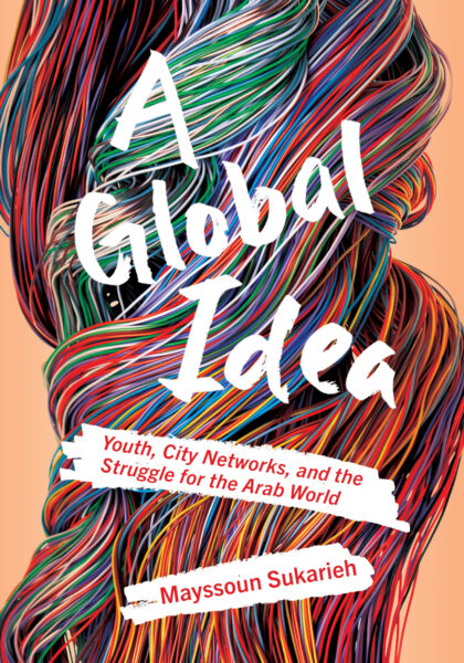 Mayssoun Sukarieh 2023: A Global Idea: Youth, City Networks, and the Struggle for the Arab World. Cornell University Press, Ithaca, NY and London.